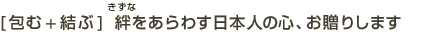 [包む+結ぶ]　絆をあらわす日本人の心、お贈りします