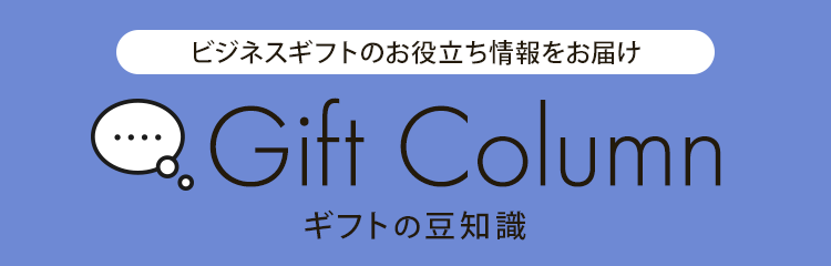 ビジネスギフトのお役立ち情報をお届け Gift Column（ギフトコラム）