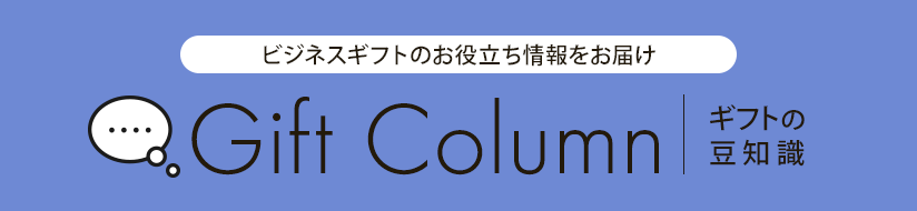 ビジネスギフトのお役立ち情報をお届け Gift Column（ギフトコラム）