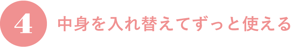 4.中身を入れ替えてずっと使える